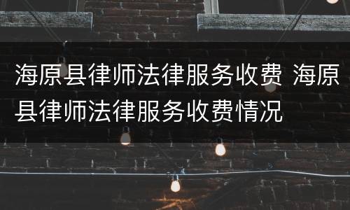 海原县律师法律服务收费 海原县律师法律服务收费情况