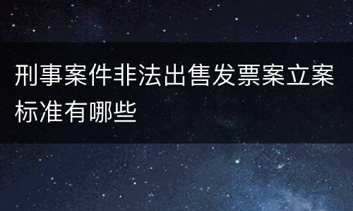 刑事案件非法出售发票案立案标准有哪些