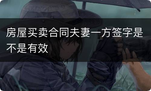房屋买卖合同夫妻一方签字是不是有效