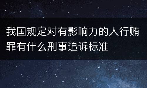 我国规定对有影响力的人行贿罪有什么刑事追诉标准