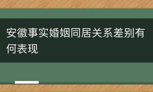 安徽事实婚姻同居关系差别有何表现