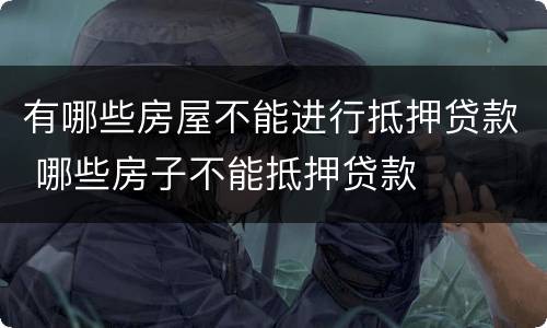 有哪些房屋不能进行抵押贷款 哪些房子不能抵押贷款