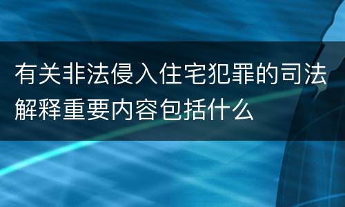 有关非法侵入住宅犯罪的司法解释重要内容包括什么