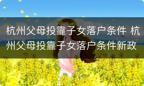 杭州父母投靠子女落户条件 杭州父母投靠子女落户条件新政