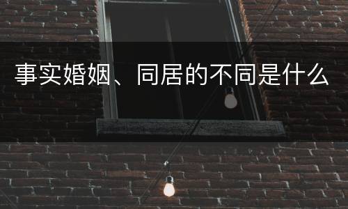 事实婚姻、同居的不同是什么