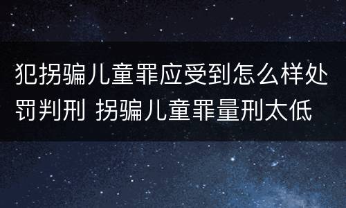 犯拐骗儿童罪应受到怎么样处罚判刑 拐骗儿童罪量刑太低