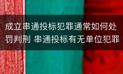 成立串通投标犯罪通常如何处罚判刑 串通投标有无单位犯罪