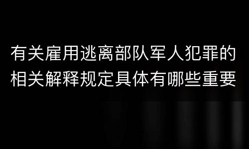 有关雇用逃离部队军人犯罪的相关解释规定具体有哪些重要内容