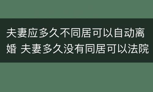 夫妻应多久不同居可以自动离婚 夫妻多久没有同居可以法院判离婚