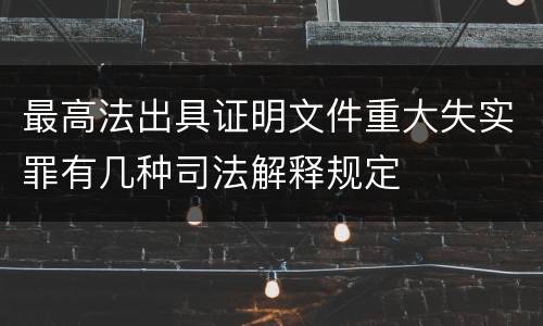 最高法出具证明文件重大失实罪有几种司法解释规定