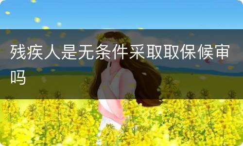 残疾人是无条件采取取保候审吗