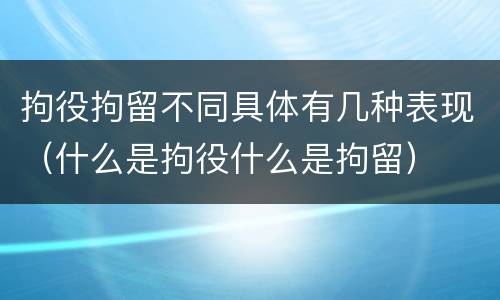 拘役拘留不同具体有几种表现（什么是拘役什么是拘留）
