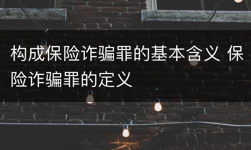 构成保险诈骗罪的基本含义 保险诈骗罪的定义