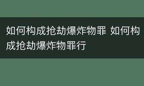 如何构成抢劫爆炸物罪 如何构成抢劫爆炸物罪行