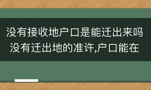 没有接收地户口是能迁出来吗 没有迁出地的准许,户口能在所在地迁入吗?