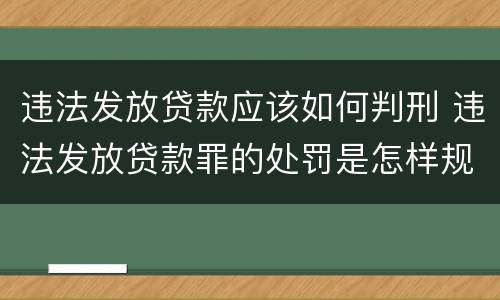 违法发放贷款应该如何判刑 违法发放贷款罪的处罚是怎样规定的