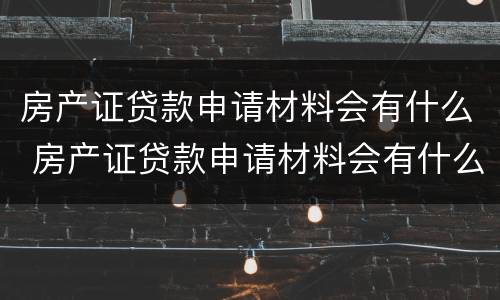 房产证贷款申请材料会有什么 房产证贷款申请材料会有什么问题