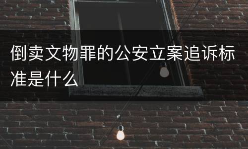 倒卖文物罪的公安立案追诉标准是什么