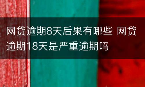 网贷逾期8天后果有哪些 网贷逾期18天是严重逾期吗