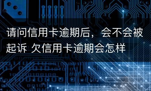 请问信用卡逾期后，会不会被起诉 欠信用卡逾期会怎样