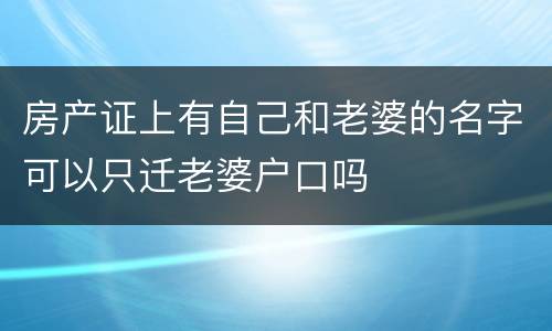 房产证上有自己和老婆的名字可以只迁老婆户口吗