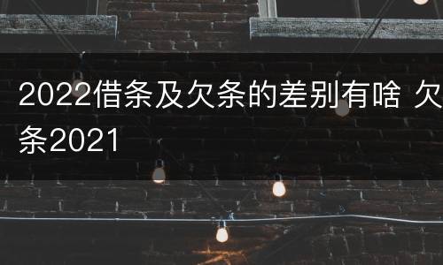 2022借条及欠条的差别有啥 欠条2021