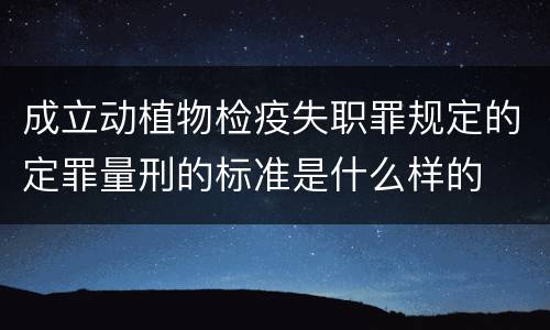 成立动植物检疫失职罪规定的定罪量刑的标准是什么样的