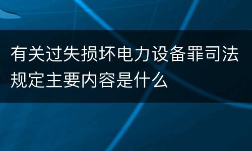 有关过失损坏电力设备罪司法规定主要内容是什么