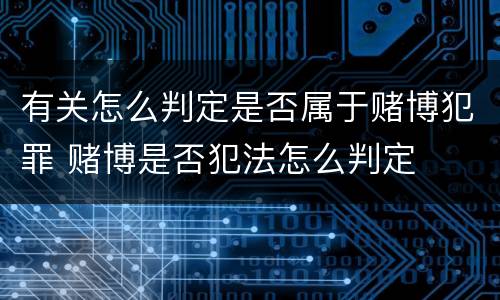 有关怎么判定是否属于赌博犯罪 赌博是否犯法怎么判定