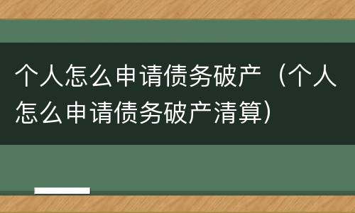 个人怎么申请债务破产（个人怎么申请债务破产清算）