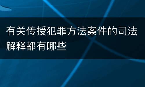 有关传授犯罪方法案件的司法解释都有哪些
