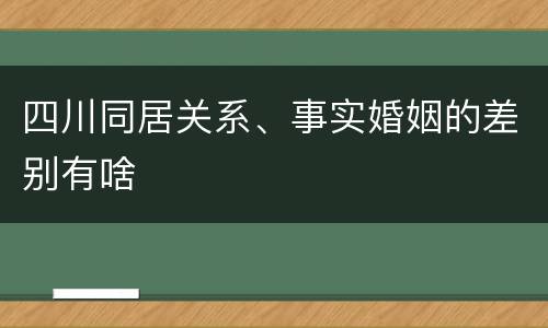 四川同居关系、事实婚姻的差别有啥