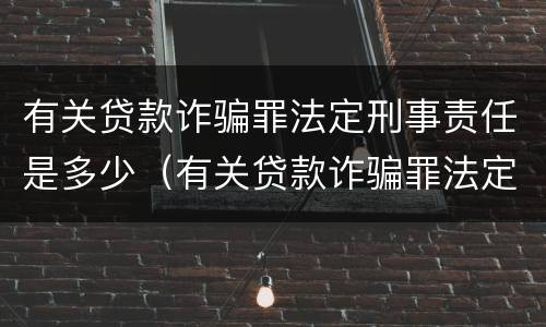 有关贷款诈骗罪法定刑事责任是多少（有关贷款诈骗罪法定刑事责任是多少条）