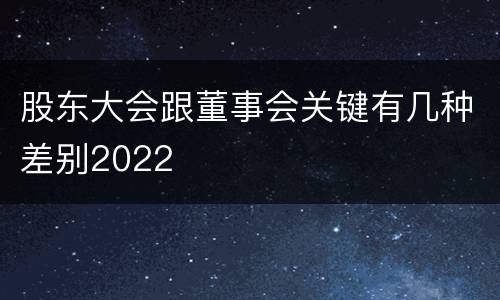 股东大会跟董事会关键有几种差别2022