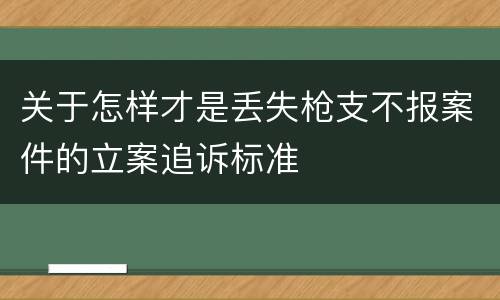 关于怎样才是丢失枪支不报案件的立案追诉标准