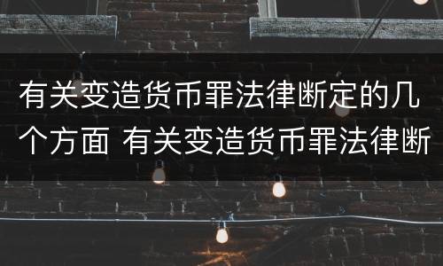 有关变造货币罪法律断定的几个方面 有关变造货币罪法律断定的几个方面的规定