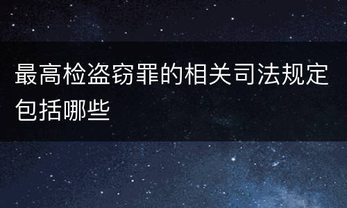 最高检盗窃罪的相关司法规定包括哪些