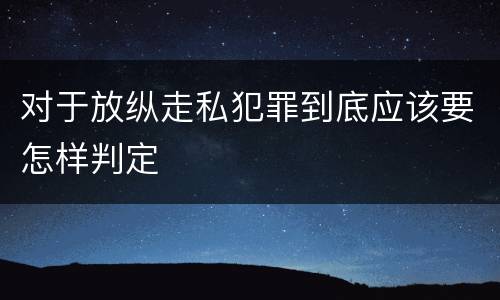对于放纵走私犯罪到底应该要怎样判定