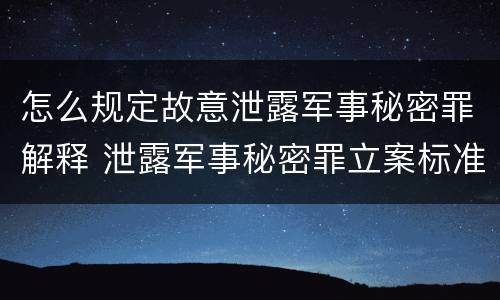 怎么规定故意泄露军事秘密罪解释 泄露军事秘密罪立案标准