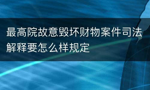 最高院故意毁坏财物案件司法解释要怎么样规定