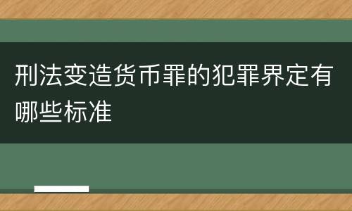 刑法变造货币罪的犯罪界定有哪些标准