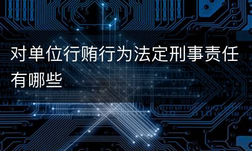 对单位行贿行为法定刑事责任有哪些