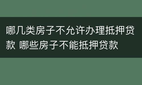 哪几类房子不允许办理抵押贷款 哪些房子不能抵押贷款