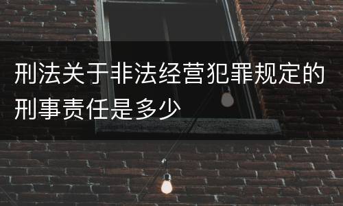 刑法关于非法经营犯罪规定的刑事责任是多少