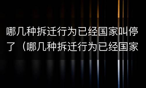 哪几种拆迁行为已经国家叫停了（哪几种拆迁行为已经国家叫停了呢）
