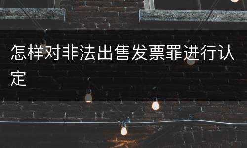 怎样对非法出售发票罪进行认定