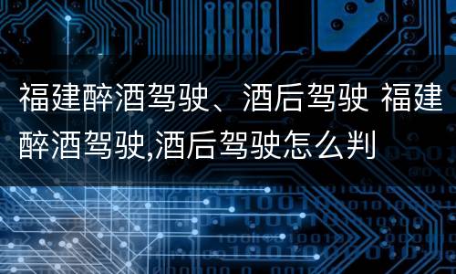 福建醉酒驾驶、酒后驾驶 福建醉酒驾驶,酒后驾驶怎么判
