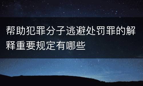 帮助犯罪分子逃避处罚罪的解释重要规定有哪些