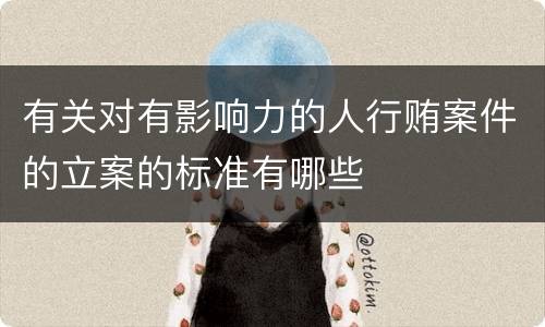 有关对有影响力的人行贿案件的立案的标准有哪些