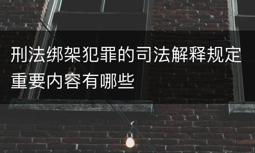 刑法绑架犯罪的司法解释规定重要内容有哪些
